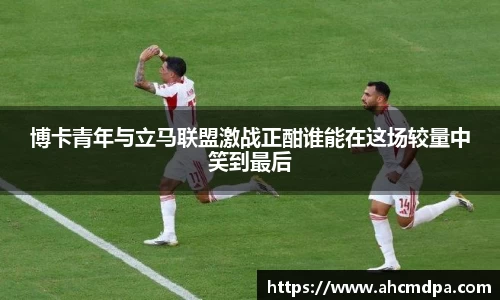 博卡青年与立马联盟激战正酣谁能在这场较量中笑到最后
