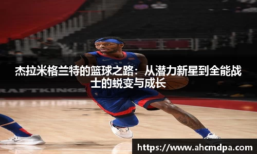 杰拉米格兰特的篮球之路：从潜力新星到全能战士的蜕变与成长