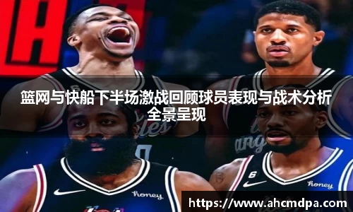篮网与快船下半场激战回顾球员表现与战术分析全景呈现