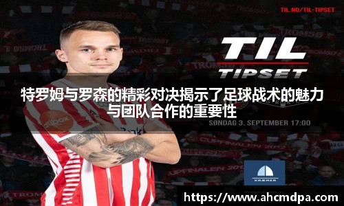 特罗姆与罗森的精彩对决揭示了足球战术的魅力与团队合作的重要性