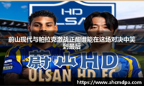 蔚山现代与帕拉克激战正酣谁能在这场对决中笑到最后