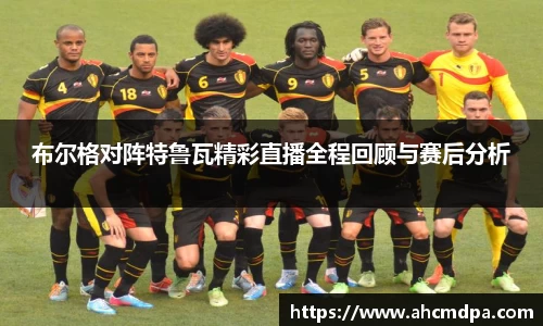 布尔格对阵特鲁瓦精彩直播全程回顾与赛后分析