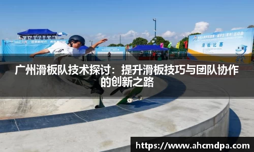 广州滑板队技术探讨：提升滑板技巧与团队协作的创新之路
