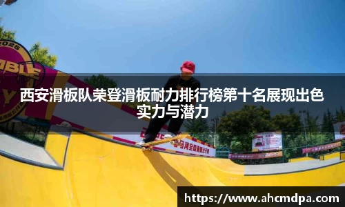 西安滑板队荣登滑板耐力排行榜第十名展现出色实力与潜力